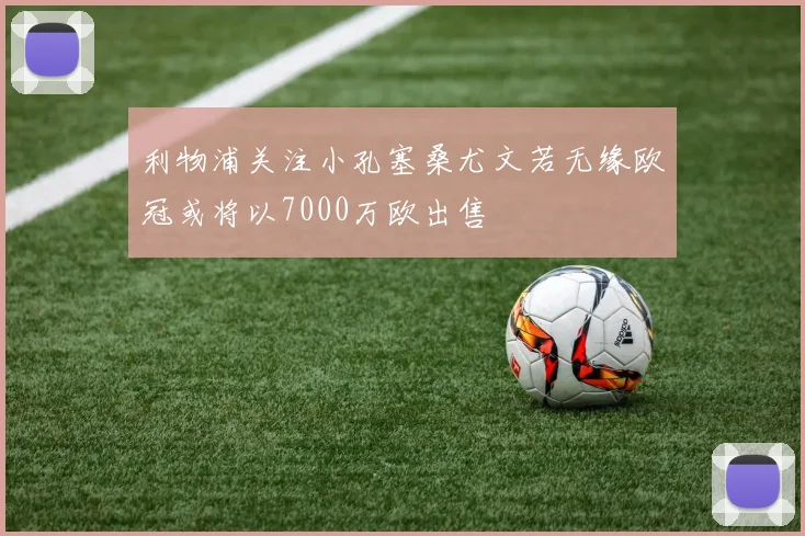 利物浦关注小孔塞桑尤文若无缘欧冠或将以7000万欧出售