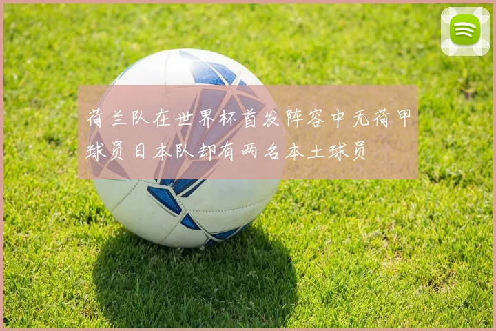 荷兰队在世界杯首发阵容中无荷甲球员日本队却有两名本土球员