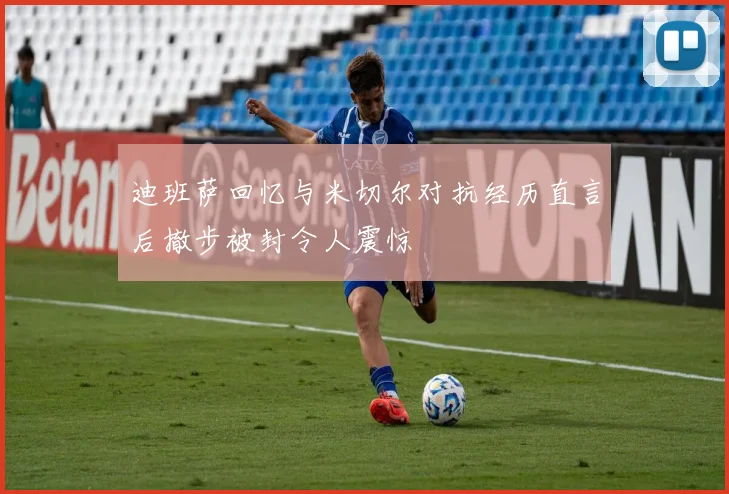 迪班萨回忆与米切尔对抗经历直言后撤步被封令人震惊