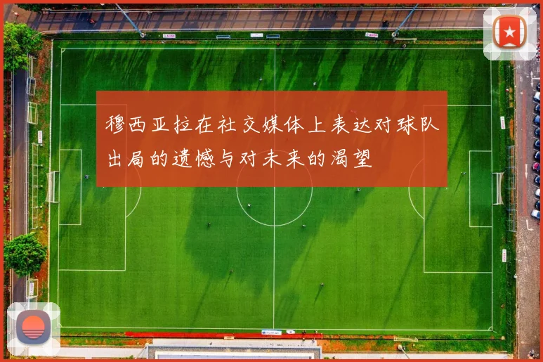 穆西亚拉在社交媒体上表达对球队出局的遗憾与对未来的渴望