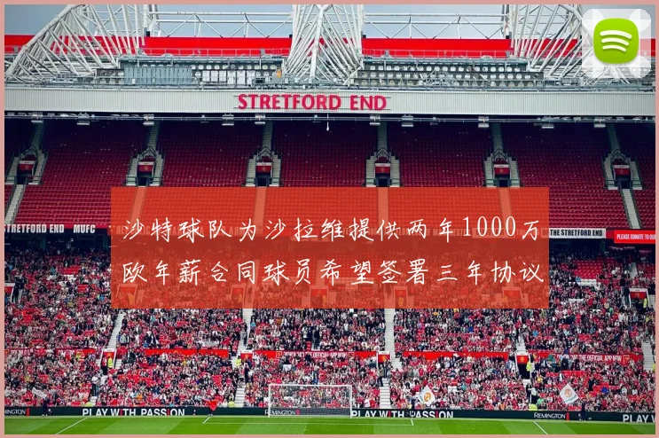 沙特球队为沙拉维提供两年1000万欧年薪合同球员希望签署三年协议