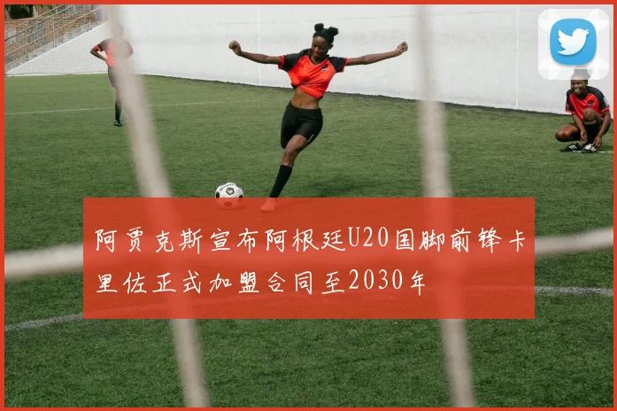 阿贾克斯宣布阿根廷U20国脚前锋卡里佐正式加盟合同至2030年