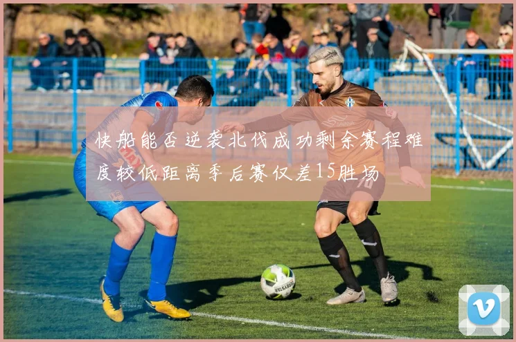 快船能否逆袭北伐成功剩余赛程难度较低距离季后赛仅差15胜场