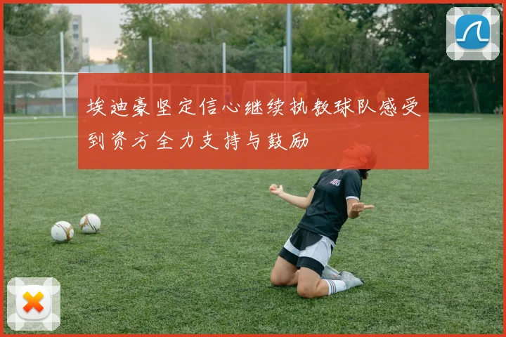 埃迪豪坚定信心继续执教球队感受到资方全力支持与鼓励