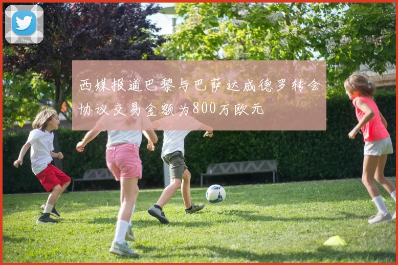 西媒报道巴黎与巴萨达成德罗转会协议交易金额为800万欧元