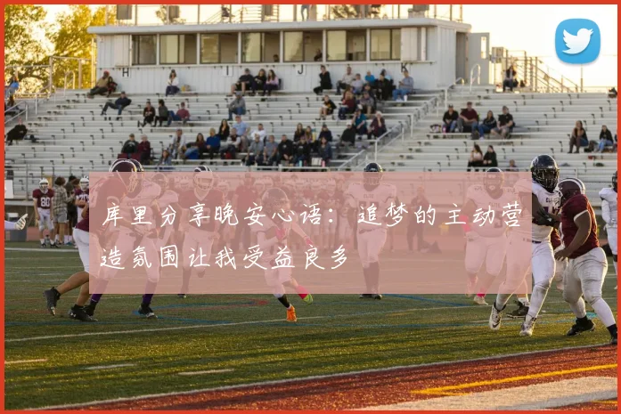 库里分享晚安心语：追梦的主动营造氛围让我受益良多